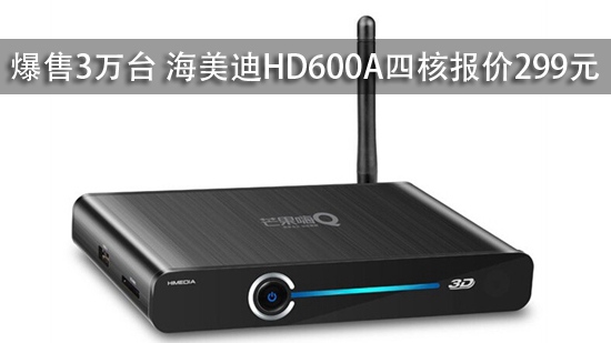 爆售3万台 海美迪HD600A四核报价299元