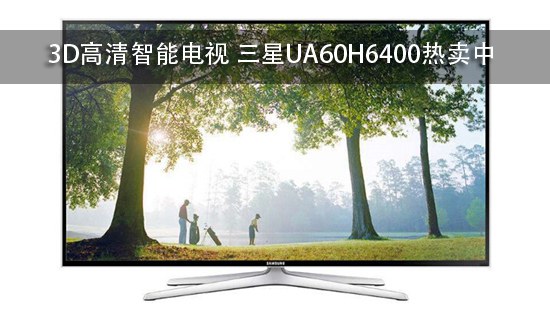 3D高清智能电视 三星UA60H6400热卖中