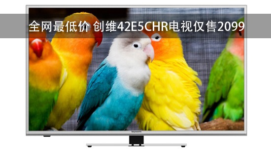 全网最低价 创维42E5CHR电视仅售2099 