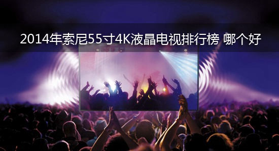 2014年索尼55寸4K液晶电视排行榜 哪个好