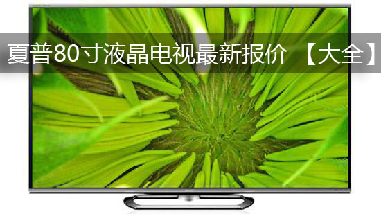 夏普80寸液晶电视最新报价 【大全】