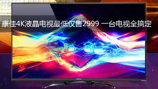 康佳4K液晶电视最低仅售2999 一台电视全搞定