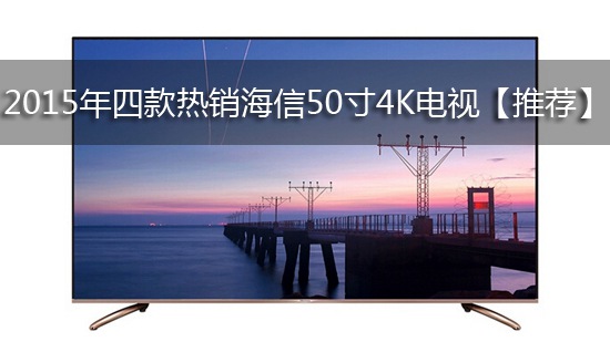 2015年四款热销海信50寸4K电视【推荐】