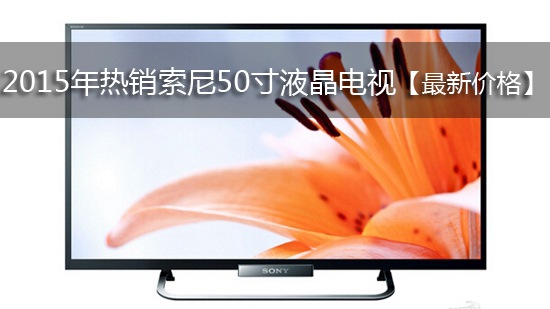 2015年热销索尼50寸液晶电视【最新价格】