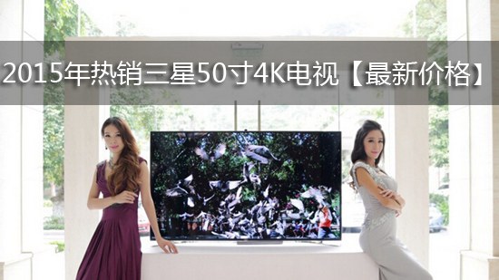 2015年热销三星50寸4K电视【最新价格】