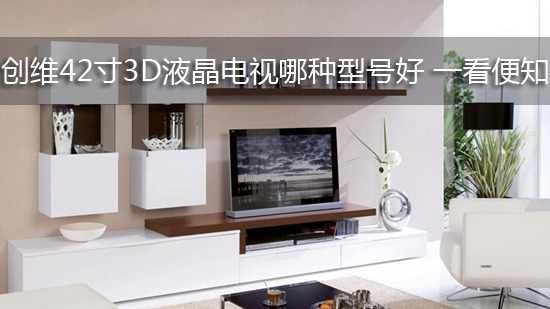 创维42寸3D液晶电视哪种型号好 一看便知