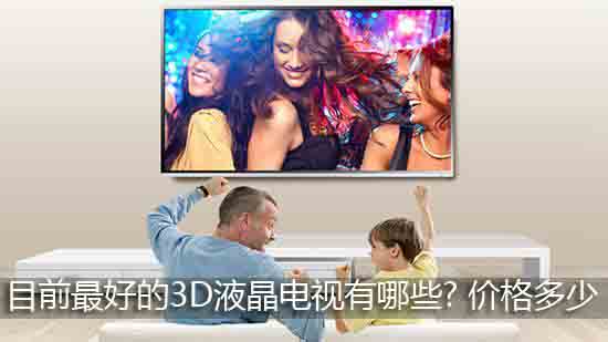 目前最好的3D液晶电视有哪些? 价格多少