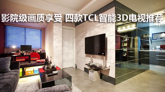 影院级画质享受 四款TCL智能3D电视推荐