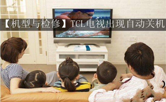 TCL电视出现自动关机【机型与检修】