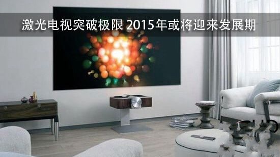 激光电视突破极限 2015年或将迎来发展期