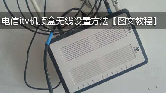 电信itv机顶盒无线设置方法【图文教程】